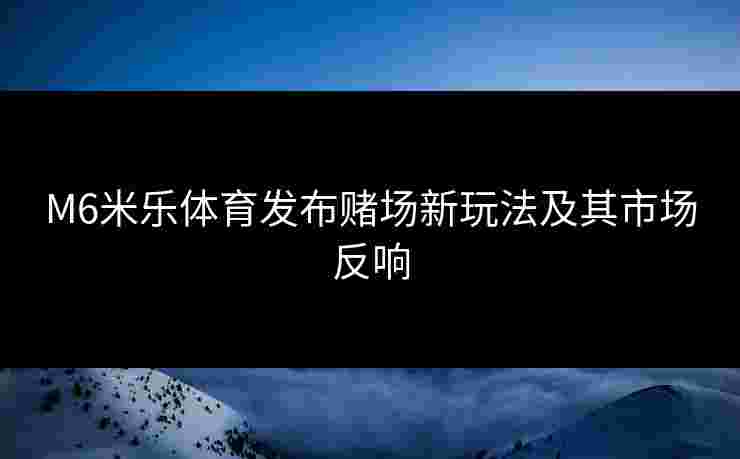 M6米乐体育发布赌场新玩法及其市场反响