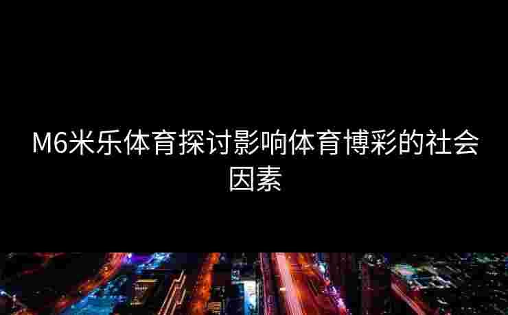 M6米乐体育探讨影响体育博彩的社会因素