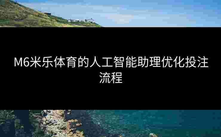 M6米乐体育的人工智能助理优化投注流程