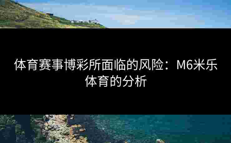 体育赛事博彩所面临的风险：M6米乐体育的分析