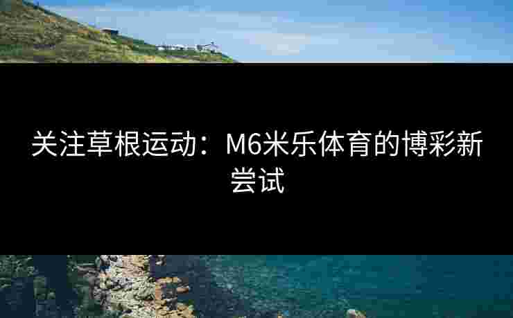 关注草根运动：M6米乐体育的博彩新尝试
