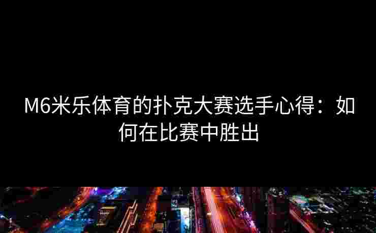 M6米乐体育的扑克大赛选手心得：如何在比赛中胜出