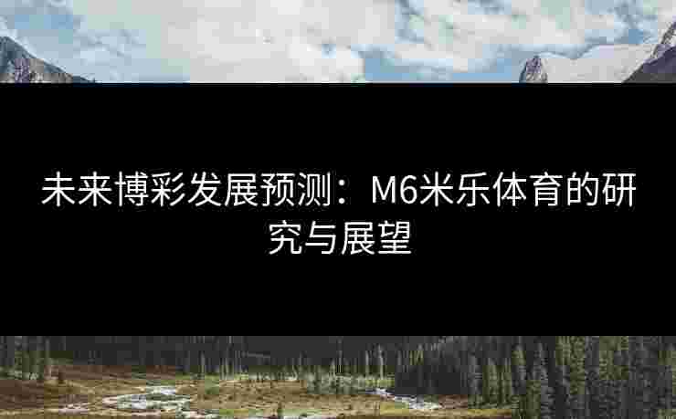 未来博彩发展预测：M6米乐体育的研究与展望