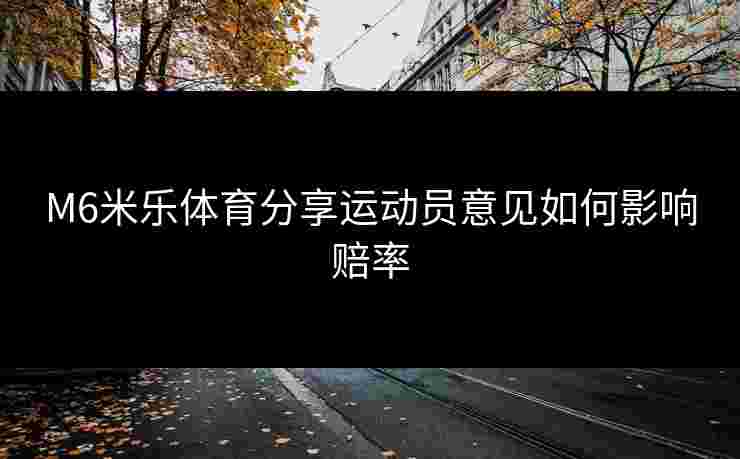 M6米乐体育分享运动员意见如何影响赔率
