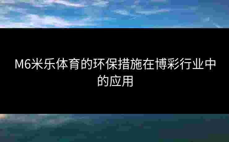 M6米乐体育的环保措施在博彩行业中的应用