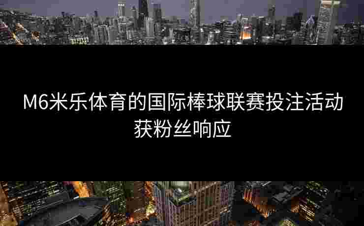 M6米乐体育的国际棒球联赛投注活动获粉丝响应