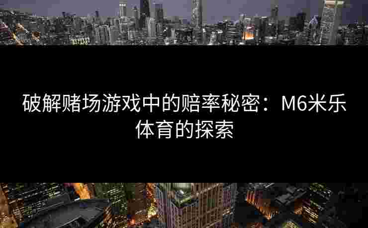 破解赌场游戏中的赔率秘密：M6米乐体育的探索